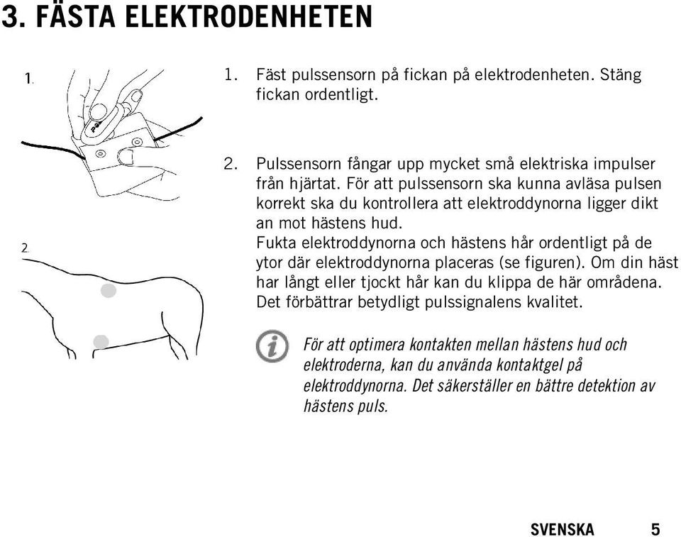 Fukta elektroddynorna och hästens hår ordentligt på de ytor där elektroddynorna placeras (se figuren). Om din häst har långt eller tjockt hår kan du klippa de här områdena.