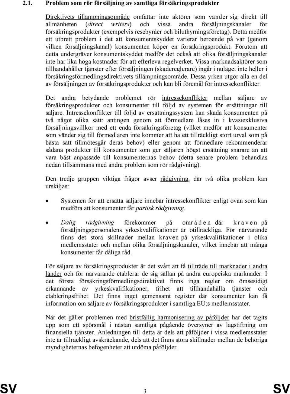 Detta medför ett utbrett problem i det att konsumentskyddet varierar beroende på var (genom vilken försäljningskanal) konsumenten köper en försäkringsprodukt.