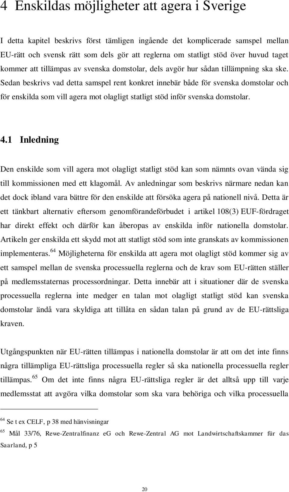 Sedan beskrivs vad detta samspel rent konkret innebär både för svenska domstolar och för enskilda som vill agera mot olagligt statligt stöd inför svenska domstolar. 4.