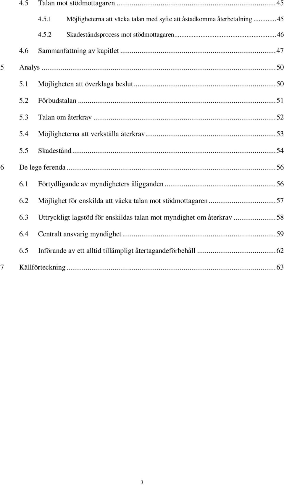 4 Möjligheterna att verkställa återkrav... 53 5.5 Skadestånd... 54 6 De lege ferenda... 56 6.1 Förtydligande av myndigheters åligganden... 56 6.2 Möjlighet för enskilda att väcka talan mot stödmottagaren.