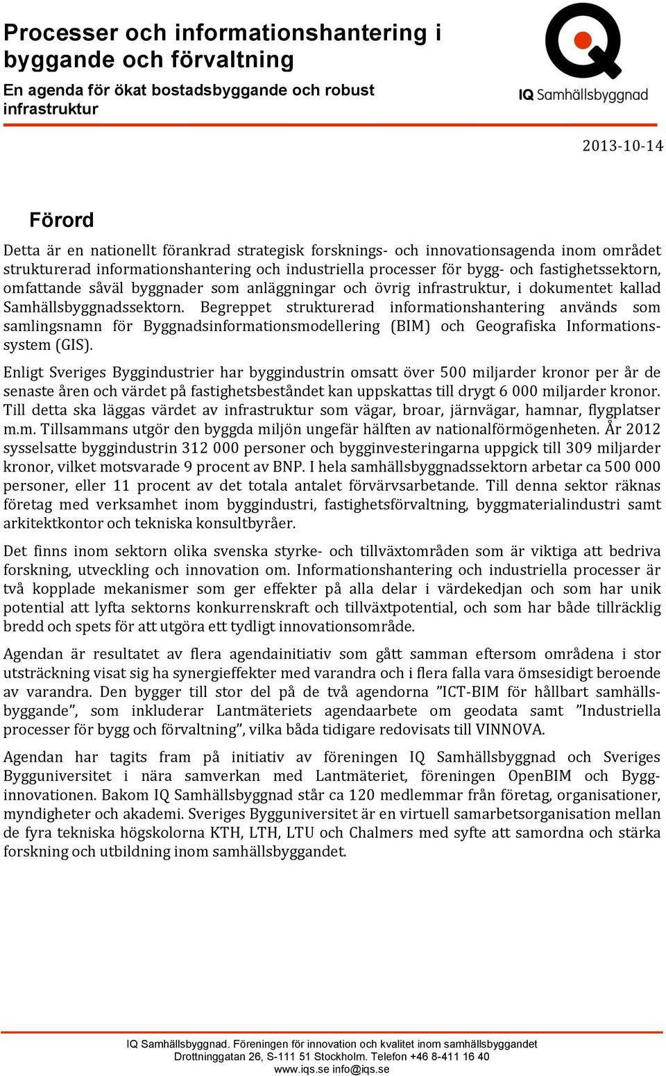 i dokumentet kallad Samhällsbyggnadssektorn. Begreppet strukturerad informationshantering används som samlingsnamn för Byggnadsinformationsmodellering (BIM) och Geografiska Informationssystem (GIS).