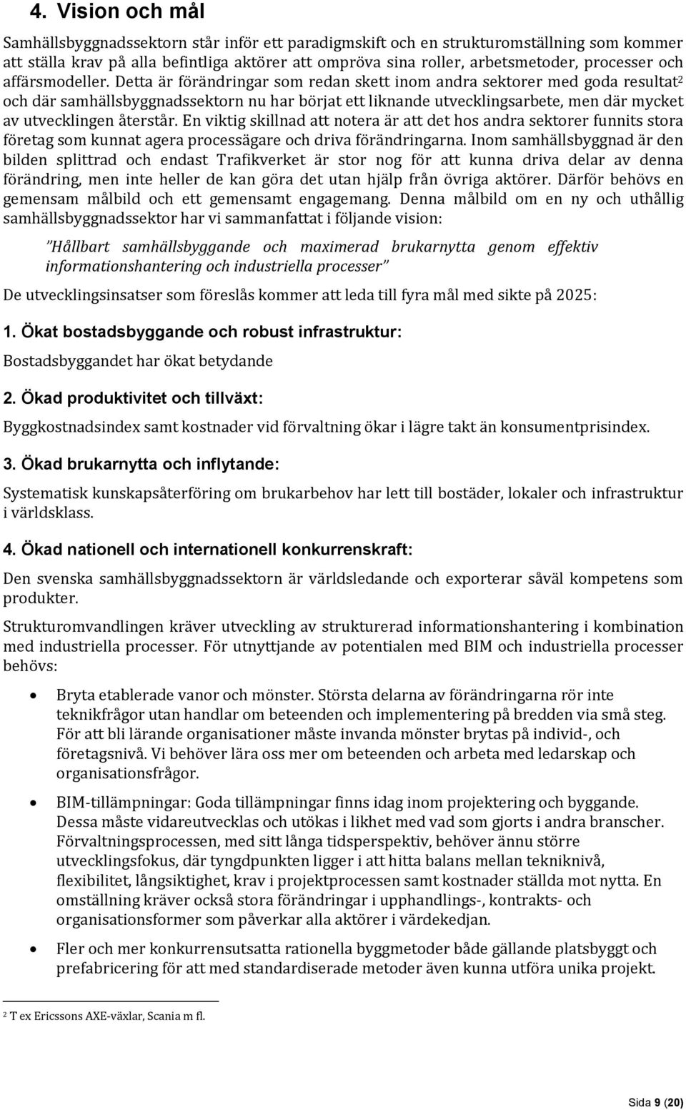 Detta är förändringar som redan skett inom andra sektorer med goda resultat 2 och där samhällsbyggnadssektorn nu har börjat ett liknande utvecklingsarbete, men där mycket av utvecklingen återstår.