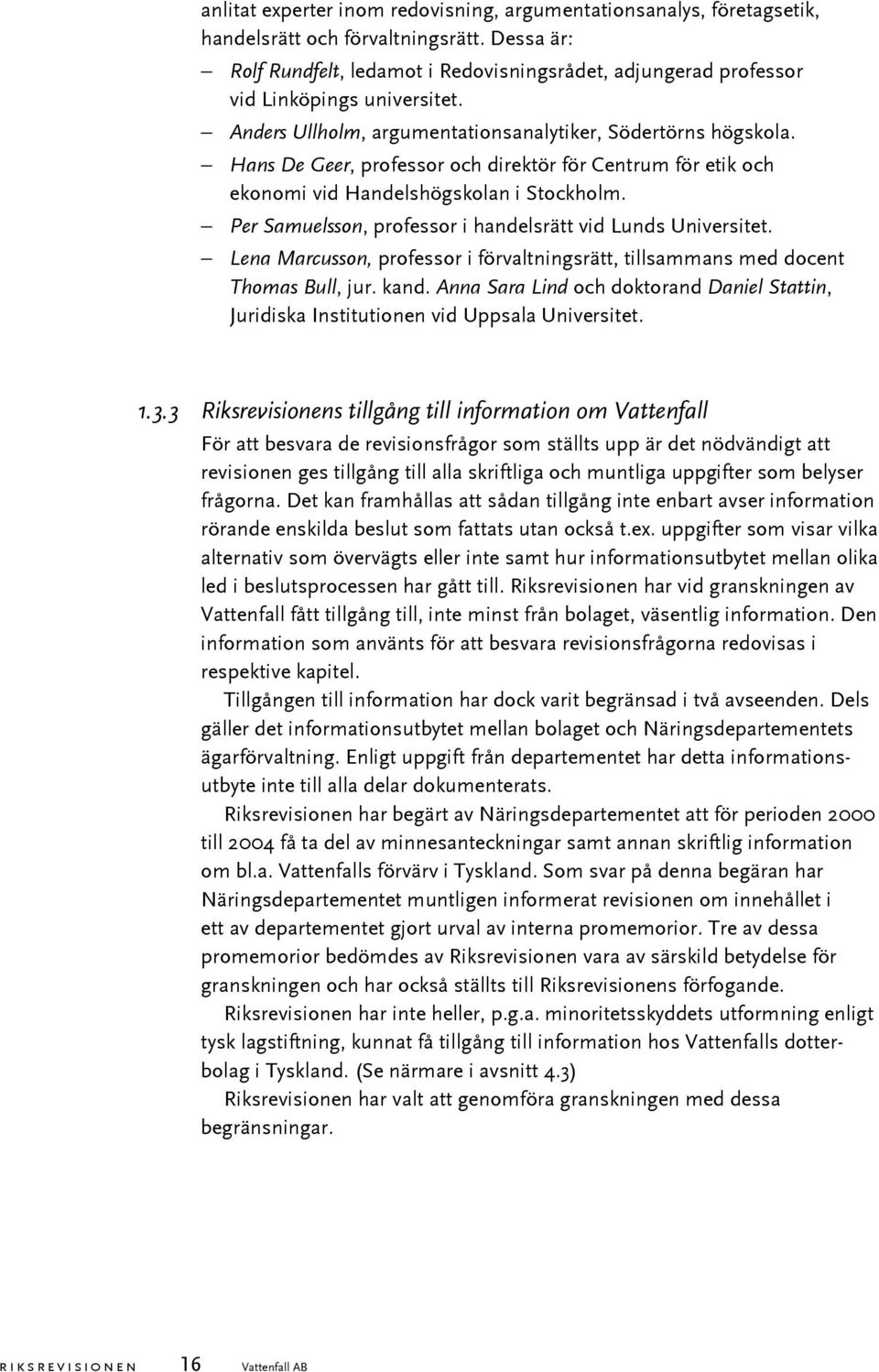 Hans De Geer, professor och direktör för Centrum för etik och ekonomi vid Handelshögskolan i Stockholm. Per Samuelsson, professor i handelsrätt vid Lunds Universitet.