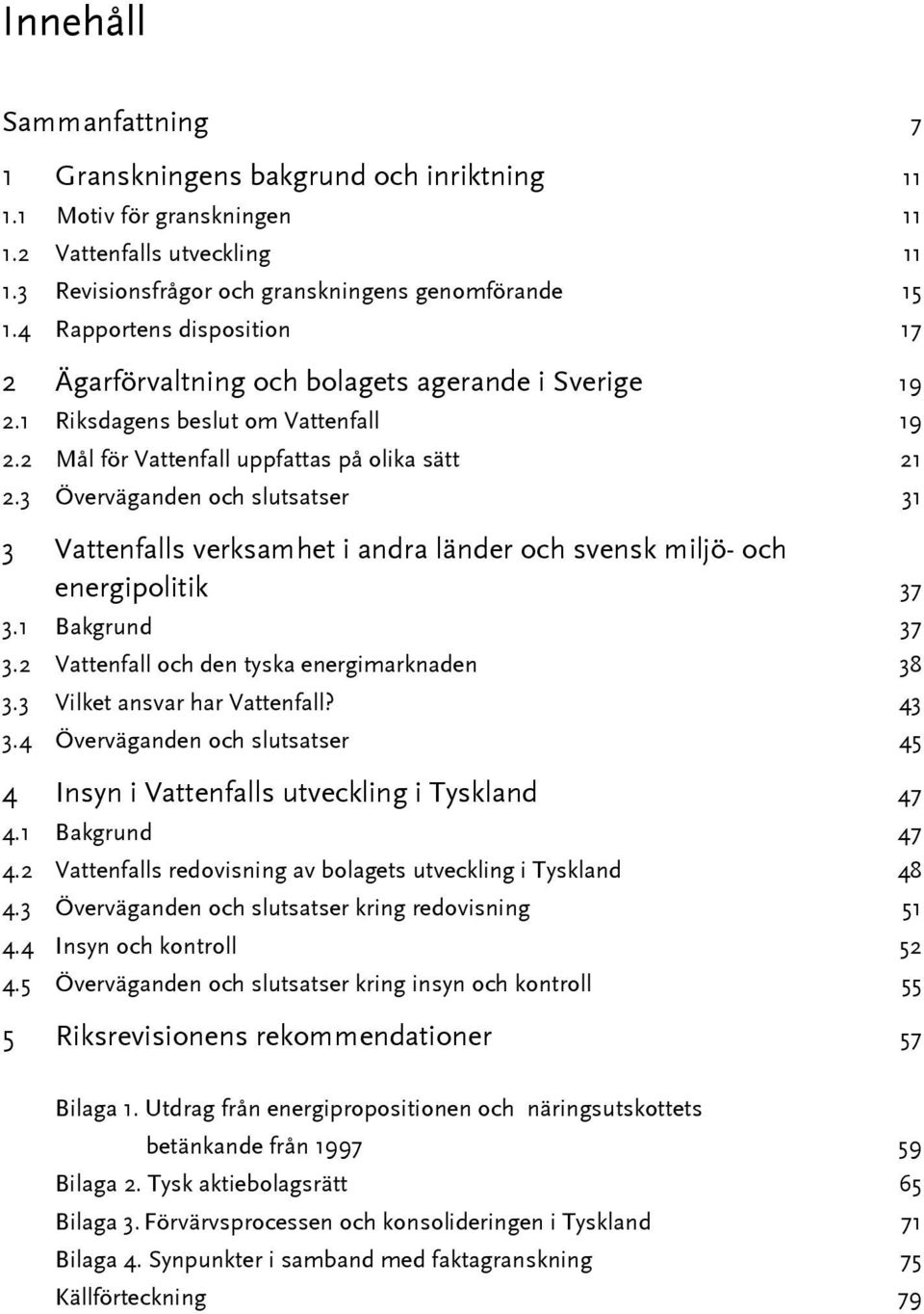 3 Överväganden och slutsatser 31 3 Vattenfalls verksamhet i andra länder och svensk miljö- och energipolitik 37 3.1 Bakgrund 37 3.2 Vattenfall och den tyska energimarknaden 38 3.