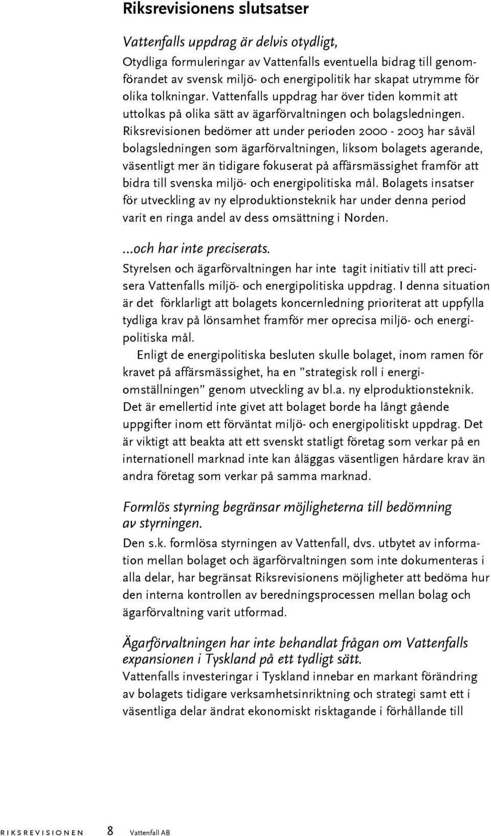 Riksrevisionen bedömer att under perioden 2000-2003 har såväl bolagsledningen som ägarförvaltningen, liksom bolagets agerande, väsentligt mer än tidigare fokuserat på affärsmässighet framför att