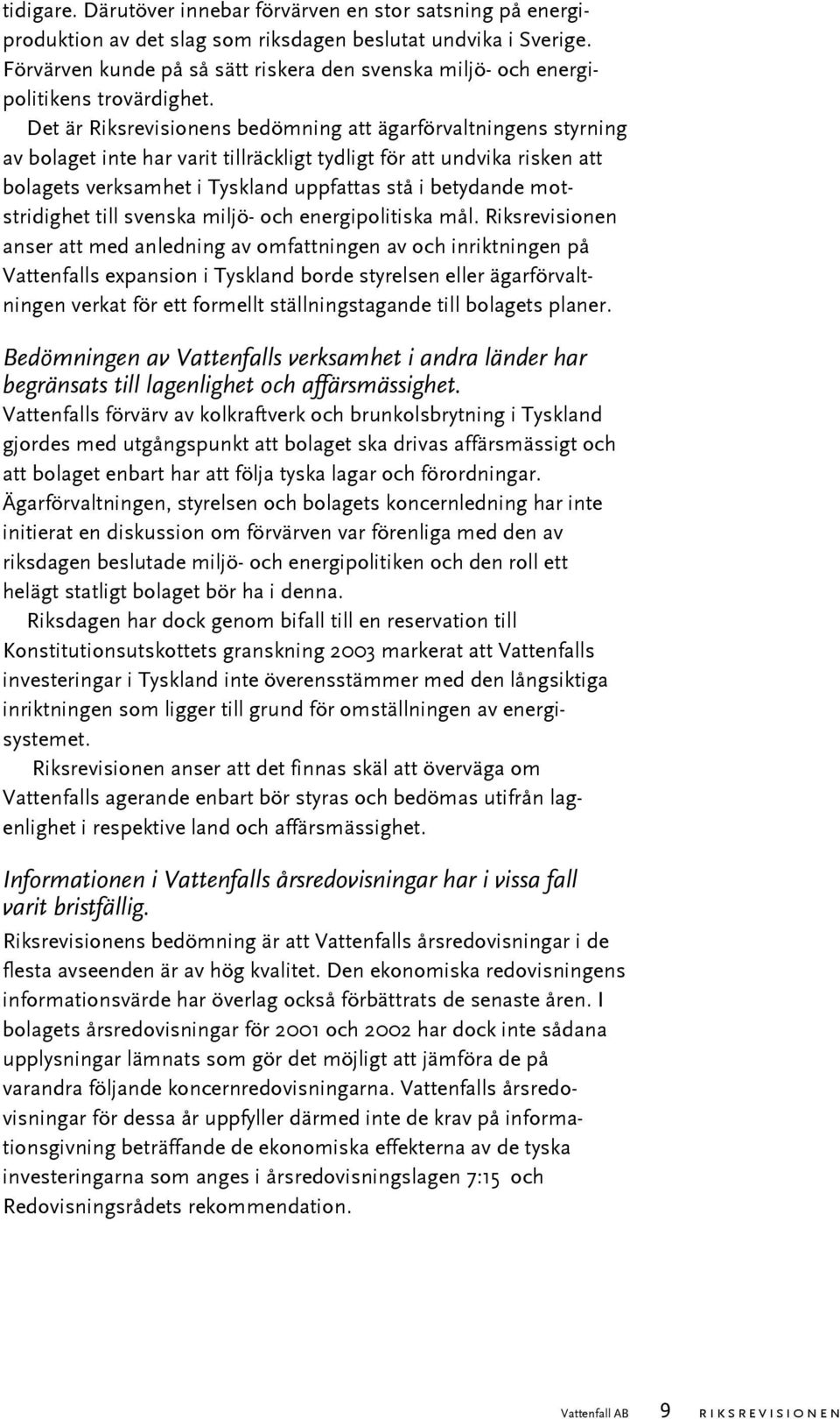 Det är Riksrevisionens bedömning att ägarförvaltningens styrning av bolaget inte har varit tillräckligt tydligt för att undvika risken att bolagets verksamhet i Tyskland uppfattas stå i betydande