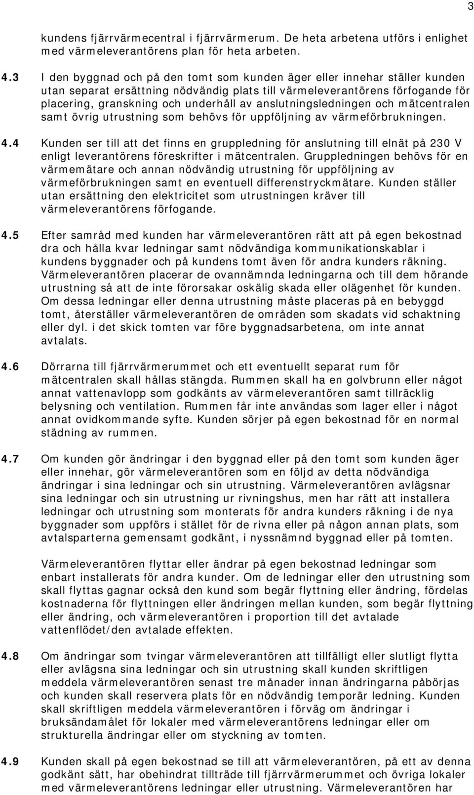 anslutningsledningen och mätcentralen samt övrig utrustning som behövs för uppföljning av värmeförbrukningen. 4.