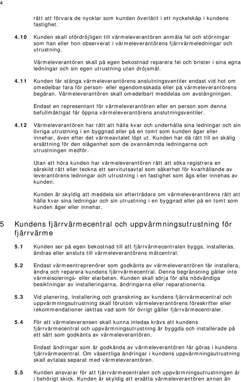 Värmeleverantören skall på egen bekostnad reparera fel och brister i sina egna ledningar och sin egen utrustning utan dröjsmål. 4.