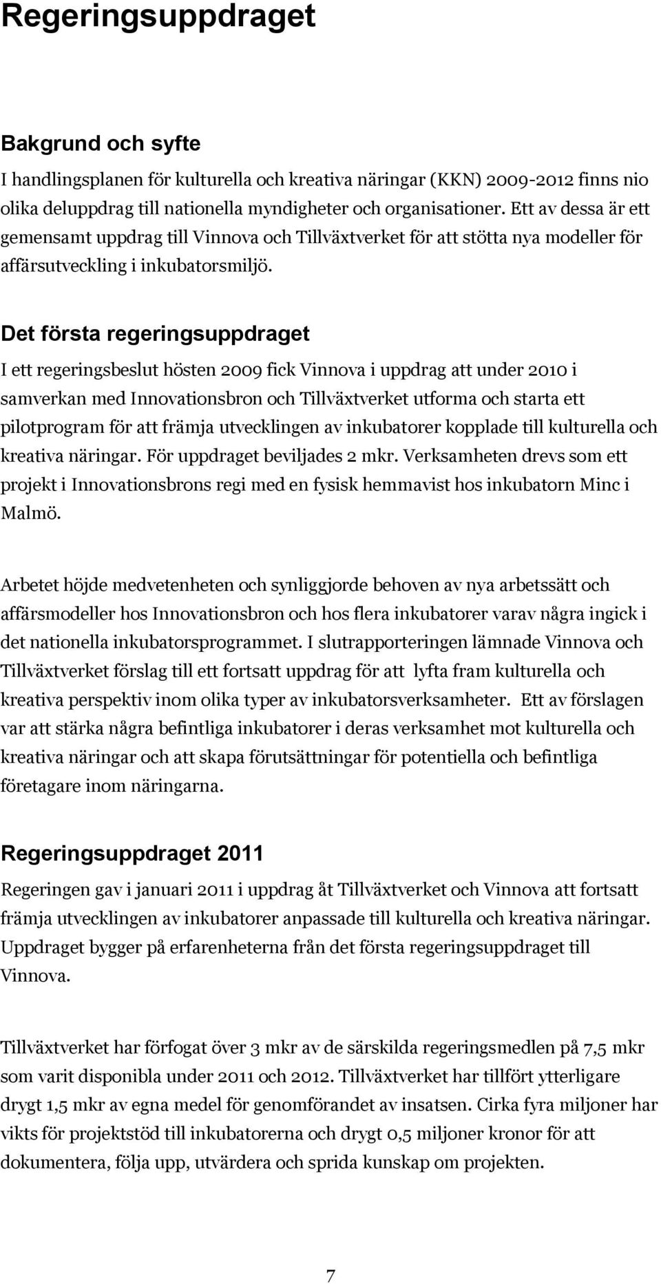 Det första regeringsuppdraget I ett regeringsbeslut hösten 2009 fick Vinnova i uppdrag att under 2010 i samverkan med Innovationsbron och Tillväxtverket utforma och starta ett pilotprogram för att