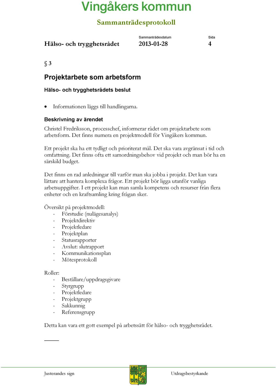 Det finns ofta ett samordningsbehov vid projekt och man bör ha en särskild budget. Det finns en rad anledningar till varför man ska jobba i projekt. Det kan vara lättare att hantera komplexa frågor.