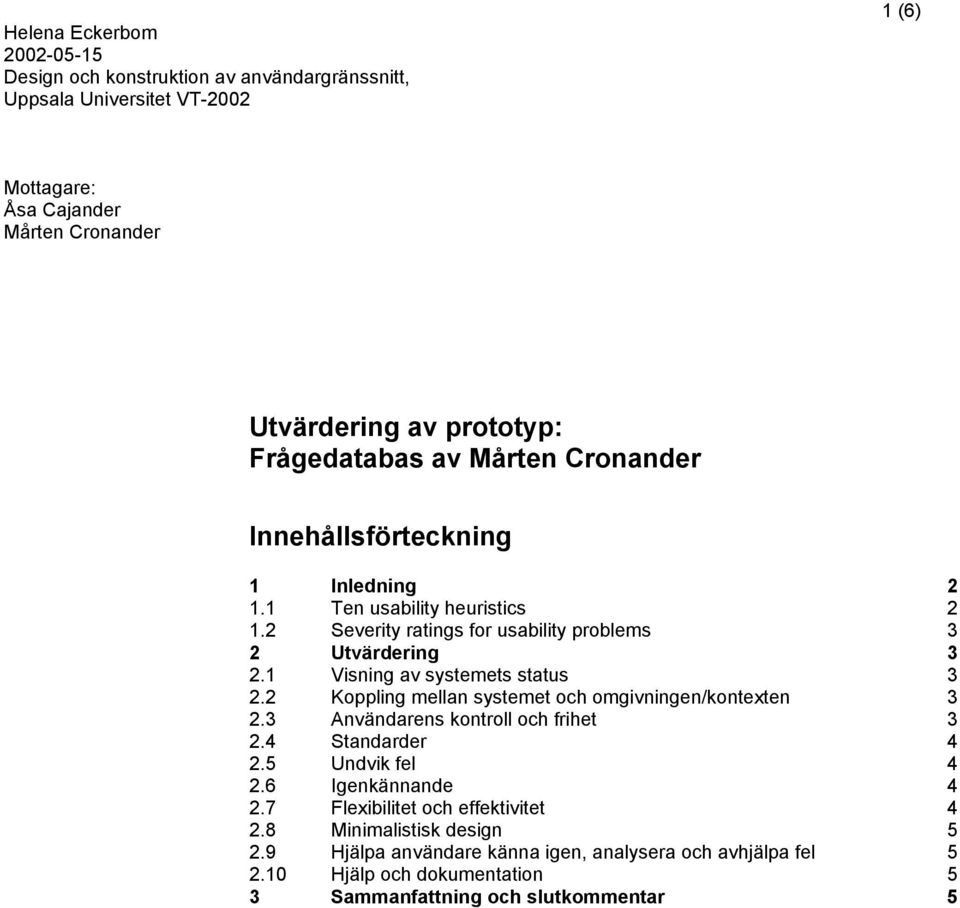 2 Koppling mellan systemet och omgivningen/kontexten 3 2.3 Användarens kontroll och frihet 3 2.4 Standarder 4 2.5 Undvik fel 4 2.6 Igenkännande 4 2.