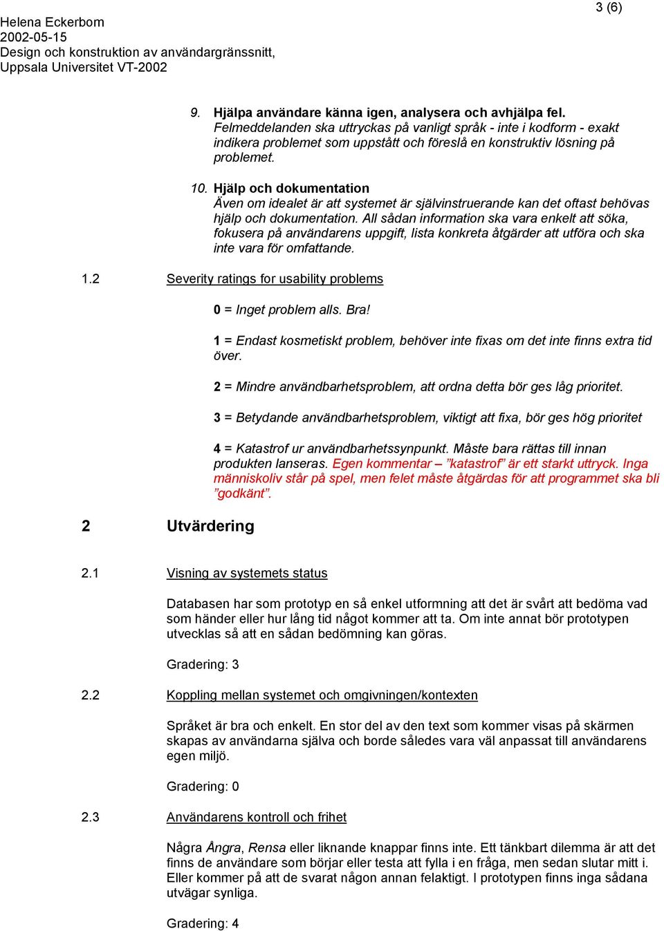 Hjälp och dokumentation Även om idealet är att systemet är självinstruerande kan det oftast behövas hjälp och dokumentation.