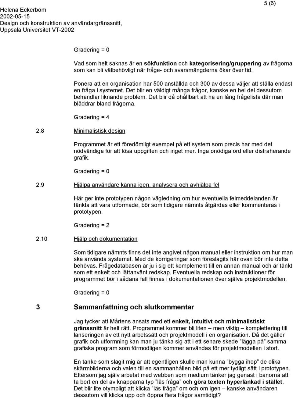 Det blir då ohållbart att ha en lång frågelista där man bläddrar bland frågorna. Gradering = 4 2.