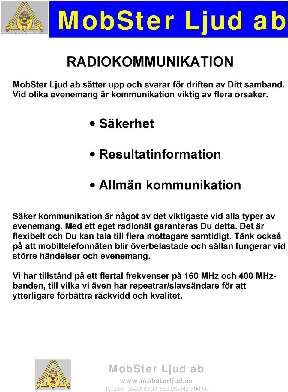 Med ett eget radionät garanteras Du detta. Det är flexibelt och Du kan tala till flera mottagare samtidigt.