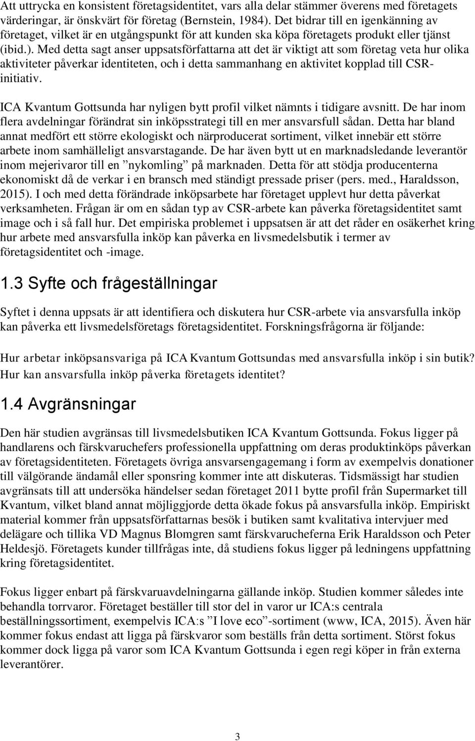 Med detta sagt anser uppsatsförfattarna att det är viktigt att som företag veta hur olika aktiviteter påverkar identiteten, och i detta sammanhang en aktivitet kopplad till CSRinitiativ.