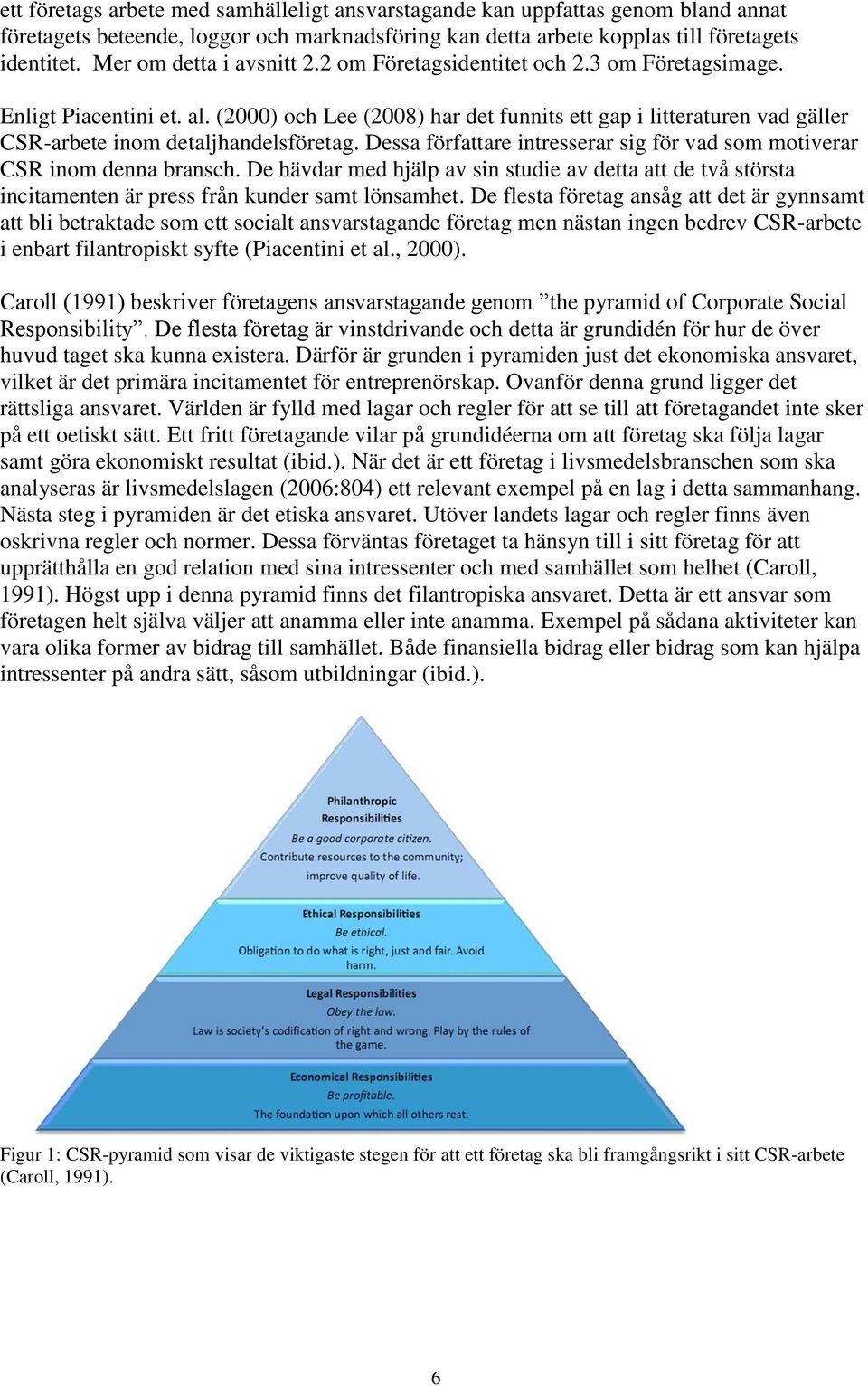 (2000) och Lee (2008) har det funnits ett gap i litteraturen vad gäller CSR-arbete inom detaljhandelsföretag. Dessa författare intresserar sig för vad som motiverar CSR inom denna bransch.