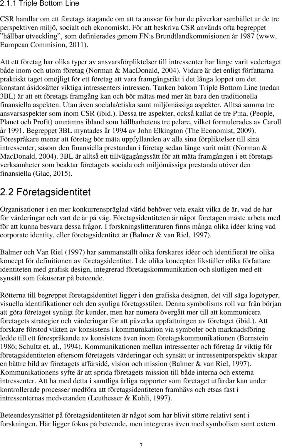 Att ett företag har olika typer av ansvarsförpliktelser till intressenter har länge varit vedertaget både inom och utom företag (Norman & MacDonald, 2004).