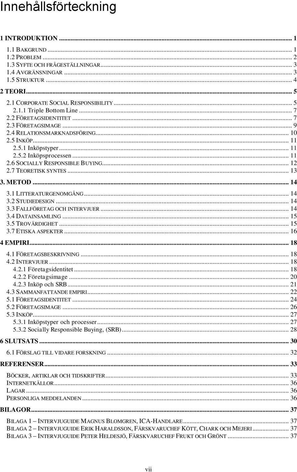 .. 11 2.6 SOCIALLY RESPONSIBLE BUYING... 12 2.7 TEORETISK SYNTES... 13 3. METOD... 14 3.1 LITTERATURGENOMGÅNG... 14 3.2 STUDIEDESIGN... 14 3.3 FALLFÖRETAG OCH INTERVJUER... 14 3.4 DATAINSAMLING... 15 3.