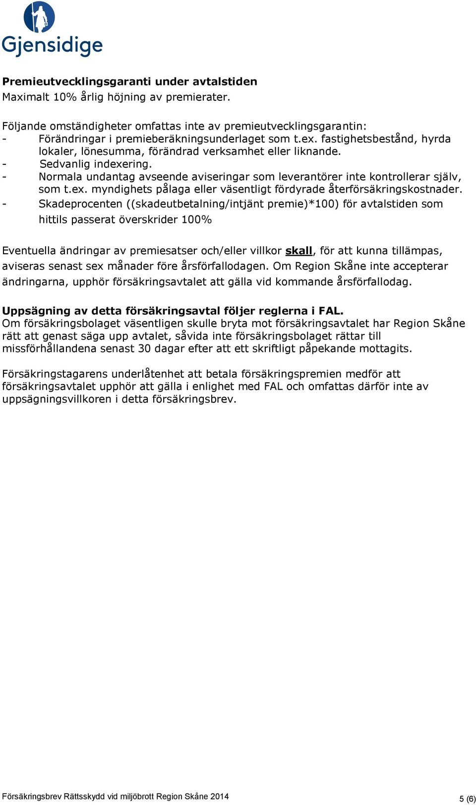 fastighetsbestånd, hyrda lokaler, lönesumma, förändrad verksamhet eller liknande. - Sedvanlig indexering. - Normala undantag avseende aviseringar som leverantörer inte kontrollerar själv, som t.ex. myndighets pålaga eller väsentligt fördyrade återförsäkringskostnader.