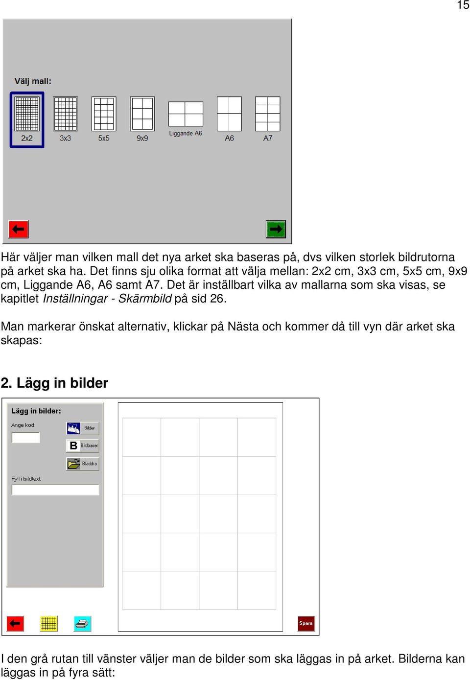 Det är inställbart vilka av mallarna som ska visas, se kapitlet Inställningar - Skärmbild på sid 26.