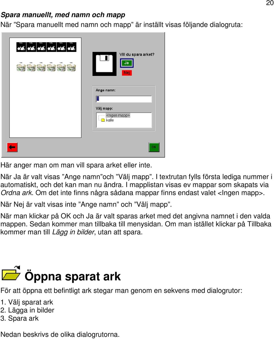 Om det inte finns några sådana mappar finns endast valet <Ingen mapp>. När Nej är valt visas inte Ange namn och Välj mapp.