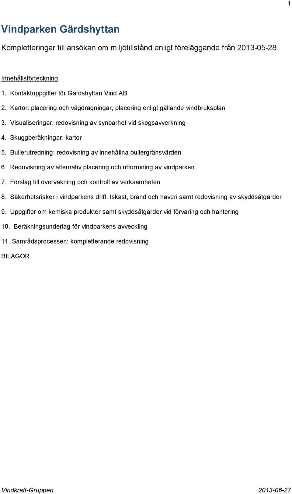 Bullerutredning: redovisning av innehållna bullergränsvärden 6. Redovisning av alternativ placering och utformning av vindparken 7. Förslag till övervakning och kontroll av verksamheten 8.