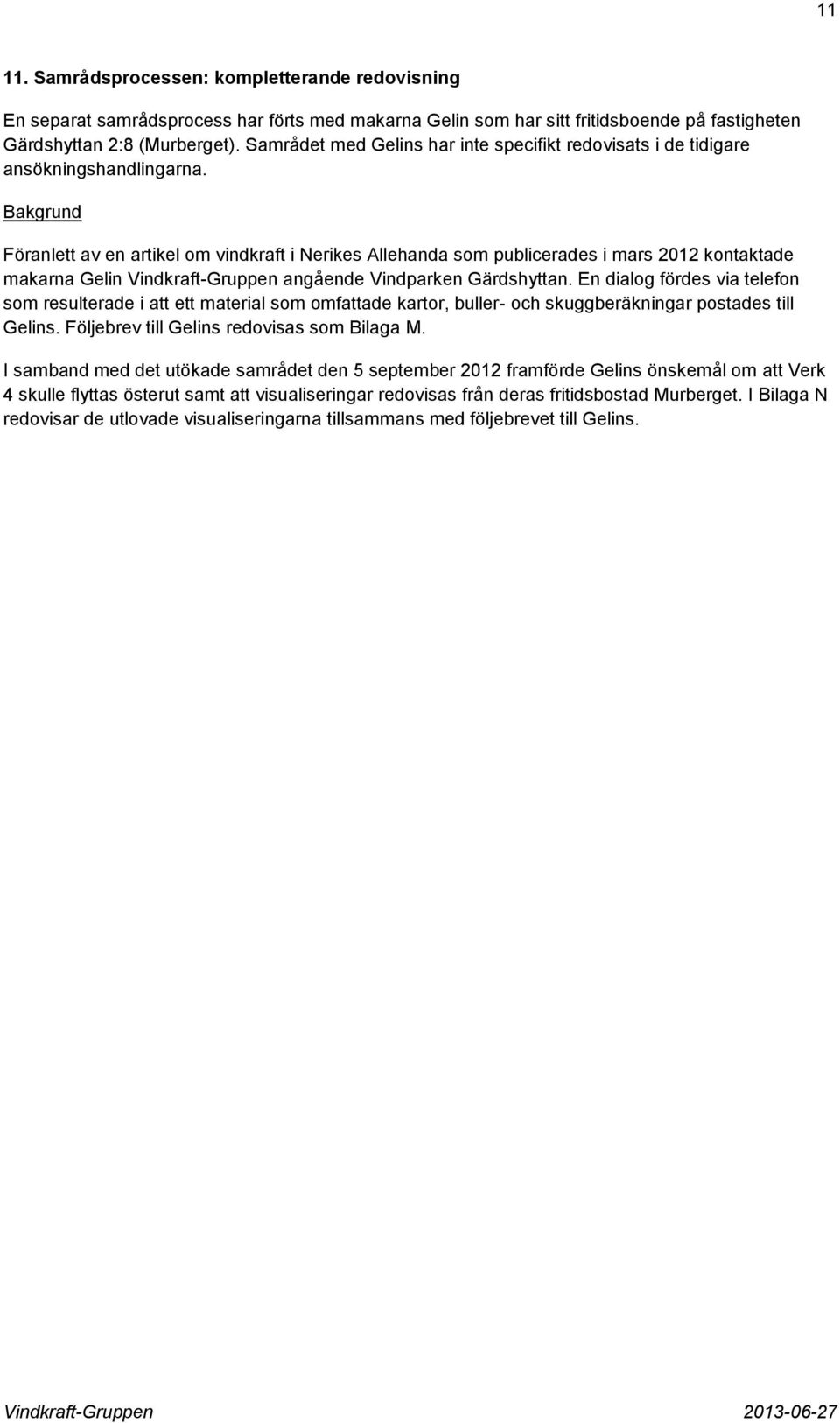 Bakgrund Föranlett av en artikel om vindkraft i Nerikes Allehanda som publicerades i mars 2012 kontaktade makarna Gelin Vindkraft-Gruppen angående Vindparken Gärdshyttan.