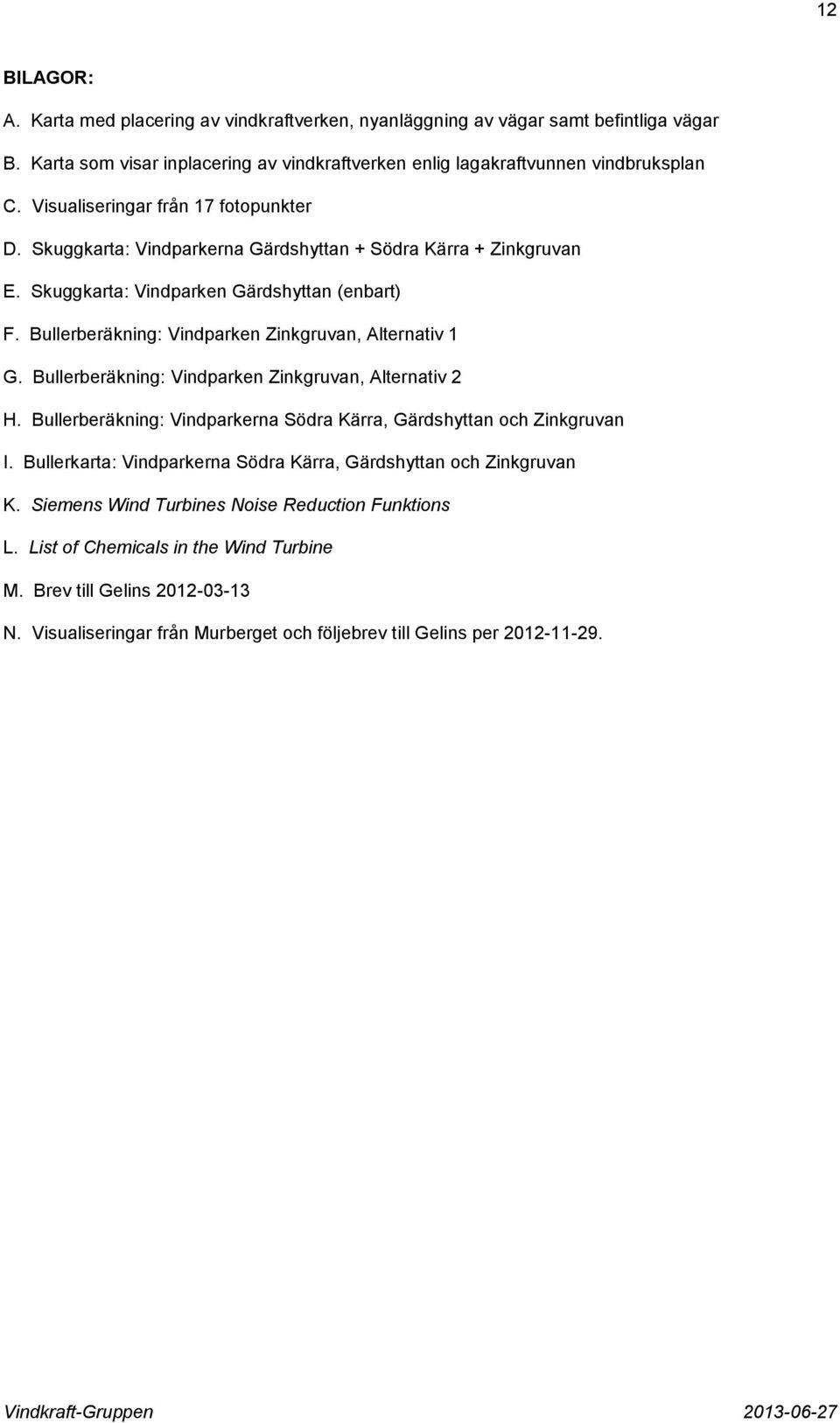 Bullerberäkning: Vindparken Zinkgruvan, Alternativ 1 G. Bullerberäkning: Vindparken Zinkgruvan, Alternativ 2 H. Bullerberäkning: Vindparkerna Södra Kärra, Gärdshyttan och Zinkgruvan I.