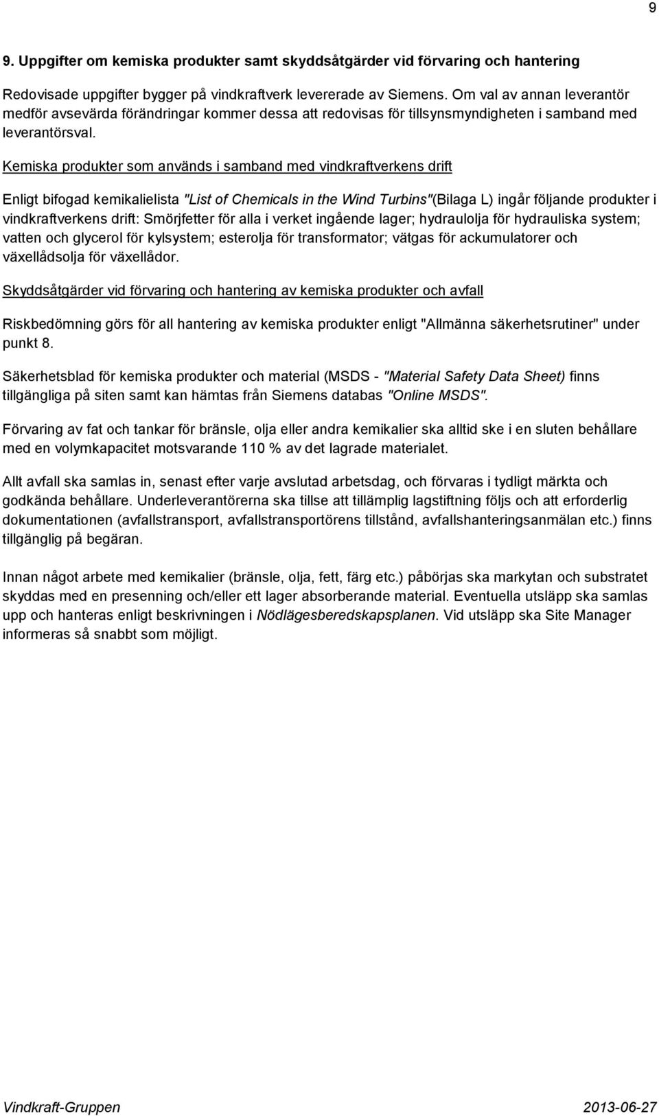 Kemiska produkter som används i samband med vindkraftverkens drift Enligt bifogad kemikalielista "List of Chemicals in the Wind Turbins"(Bilaga L) ingår följande produkter i vindkraftverkens drift: