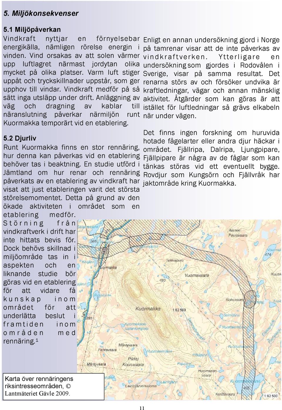 Vindkraft medför på så sätt inga utsläpp under drift. Anläggning av väg och dragning av kablar till näranslutning påverkar närmiljön runt Kuormakka temporärt vid en etablering. 5.
