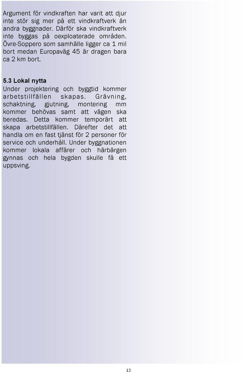 3 Lokal nytta Under projektering och byggtid kommer arbetstillfällen skapas. Grävning, schaktning, gjutning, montering mm kommer behövas samt att vägen ska beredas.