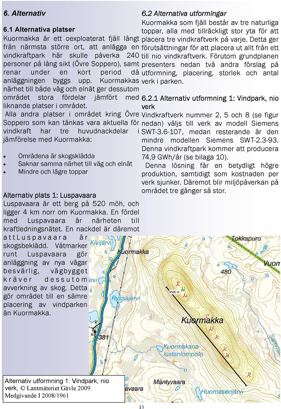 kort period då anläggningen byggs upp. Kuormakkas närhet till både väg och elnät ger dessutom området stora fördelar jämfört med liknande platser i området.