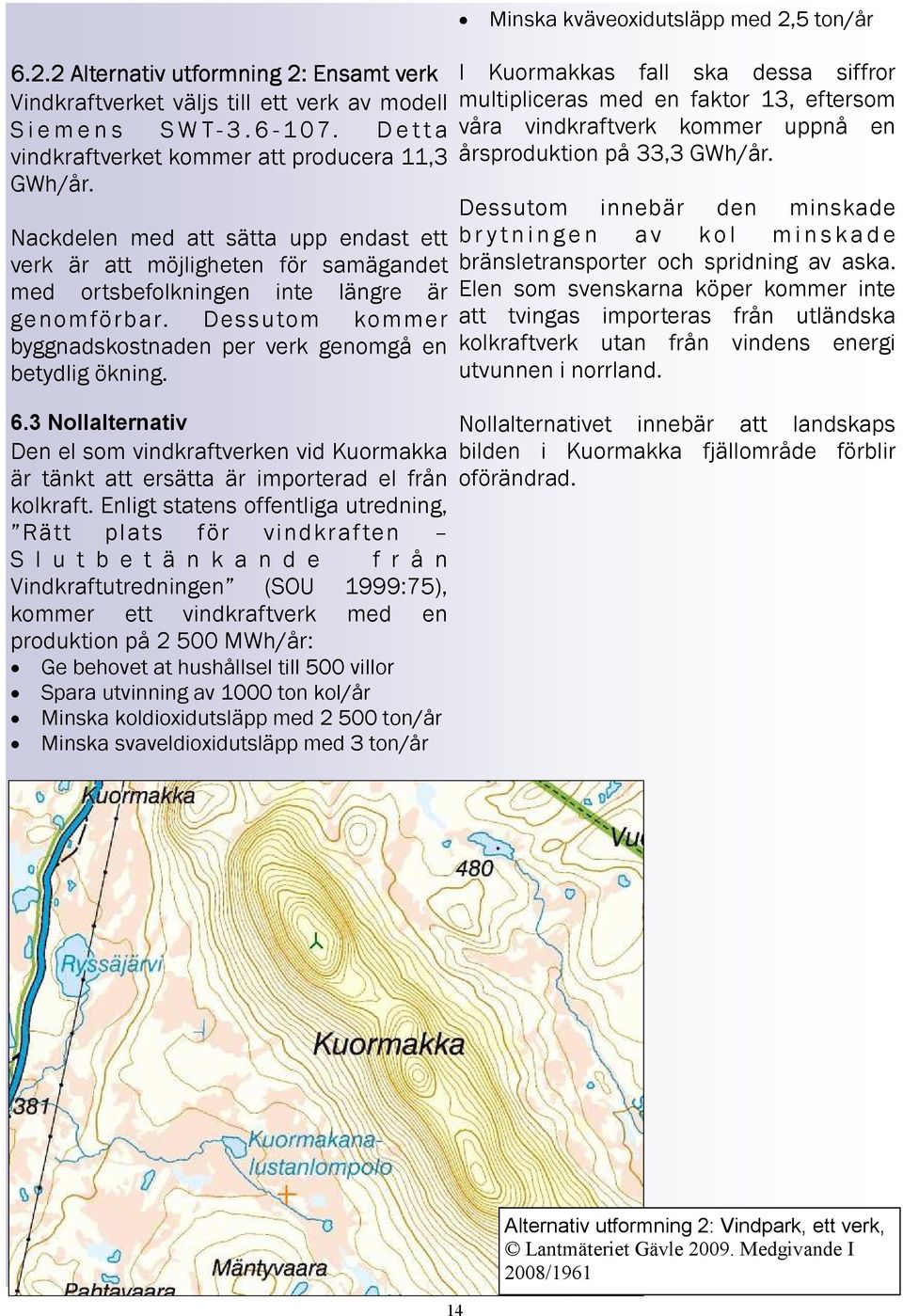 3 Nollalternativ Den el som vindkraftverken vid Kuormakka är tänkt att ersätta är importerad el från kolkraft.