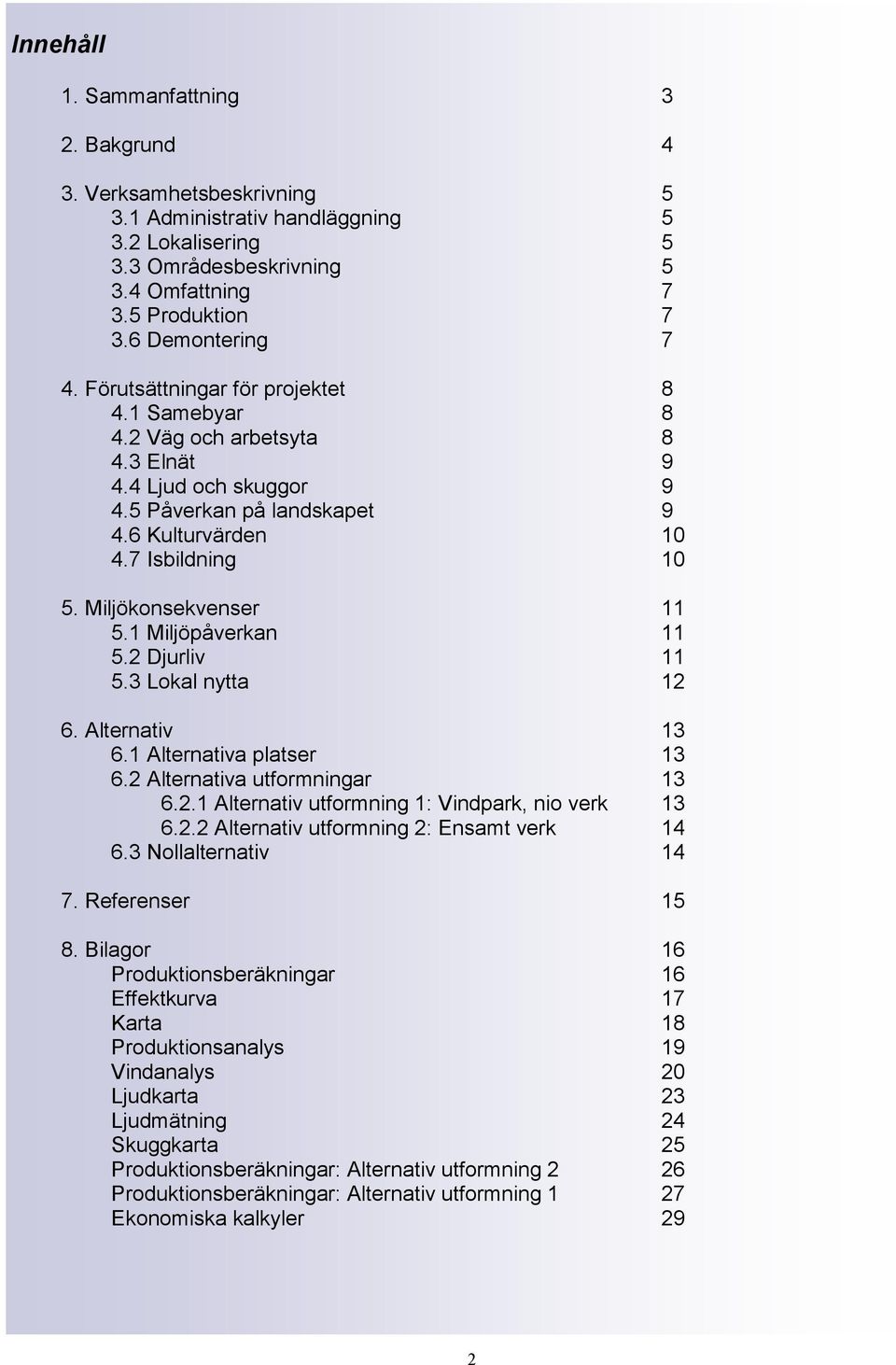 Miljökonsekvenser 11 5.1 Miljöpåverkan 11 5.2 Djurliv 11 5.3 Lokal nytta 12 6. Alternativ 13 6.1 Alternativa platser 13 6.2 Alternativa utformningar 13 6.2.1 Alternativ utformning 1: Vindpark, nio verk 13 6.