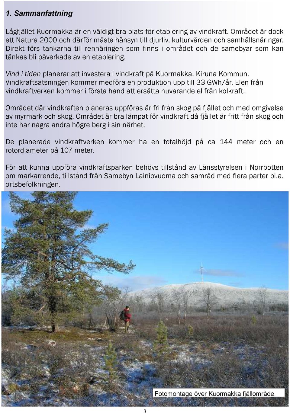 Vindkraftsatsningen kommer medföra en produktion upp till 33 GWh/år. Elen från vindkraftverken kommer i första hand att ersätta nuvarande el från kolkraft.