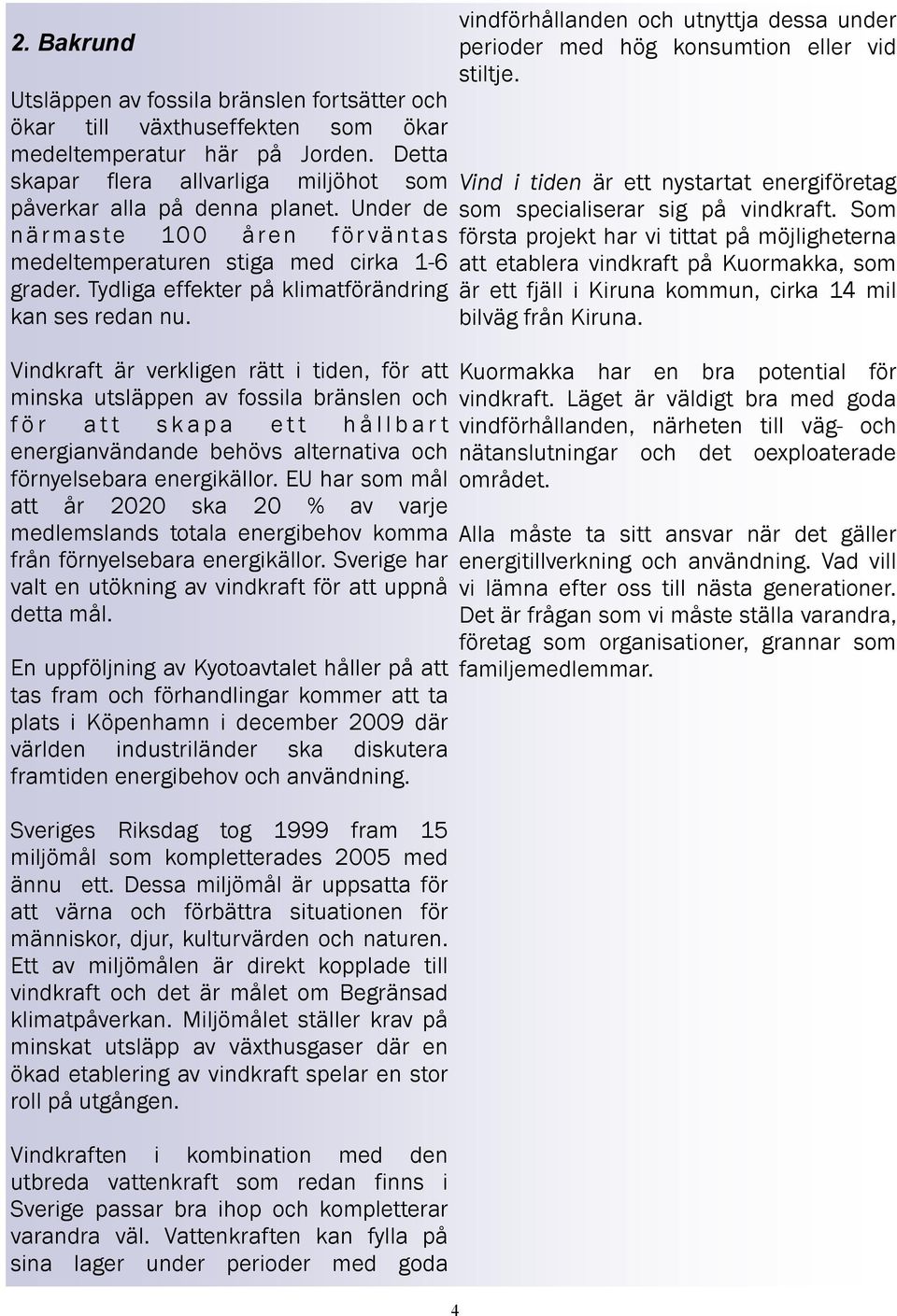 Vindkraft är verkligen rätt i tiden, för att minska utsläppen av fossila bränslen och f ö r a t t s k a p a e t t h å l l b a r t energianvändande behövs alternativa och förnyelsebara energikällor.