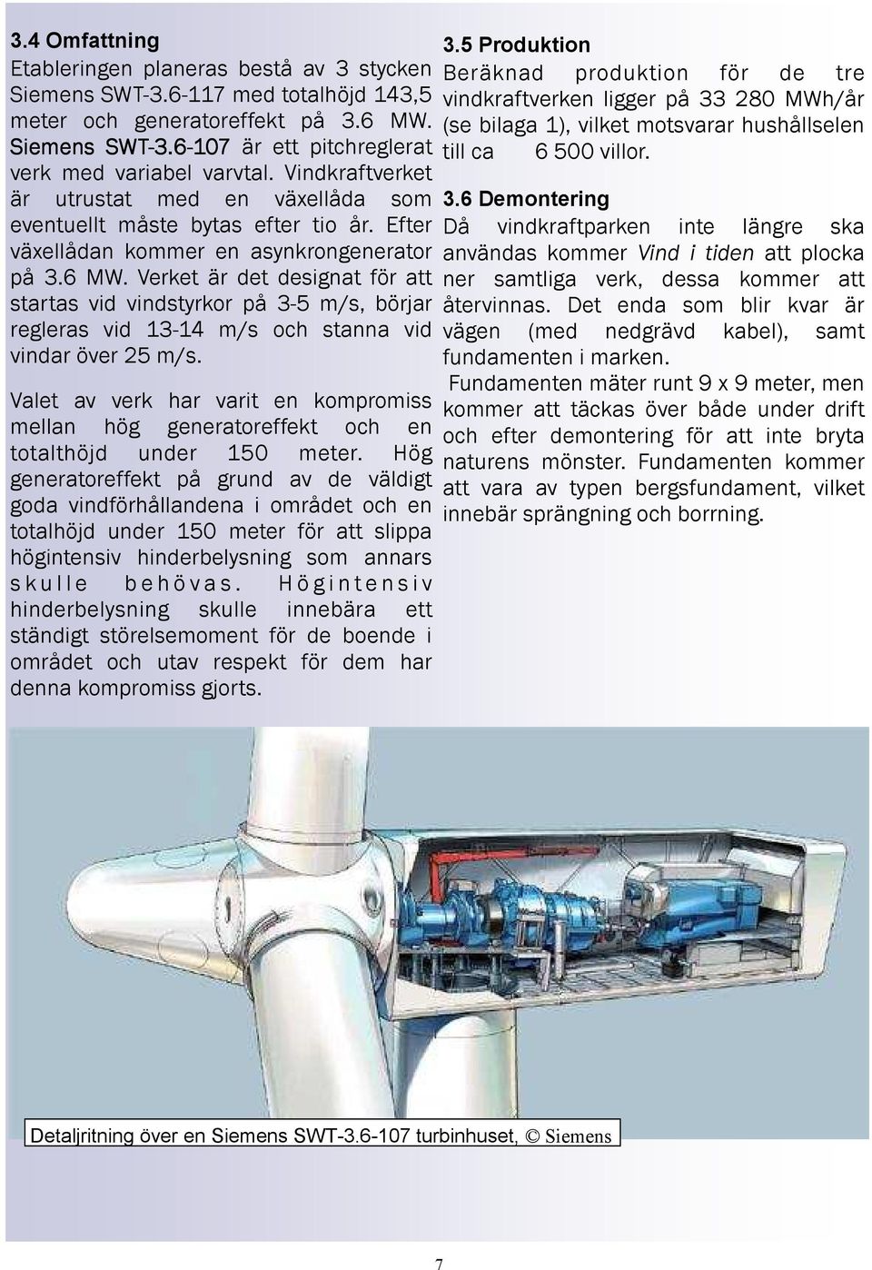 Verket är det designat för att startas vid vindstyrkor på 3-5 m/s, börjar regleras vid 13-14 m/s och stanna vid vindar över 25 m/s.