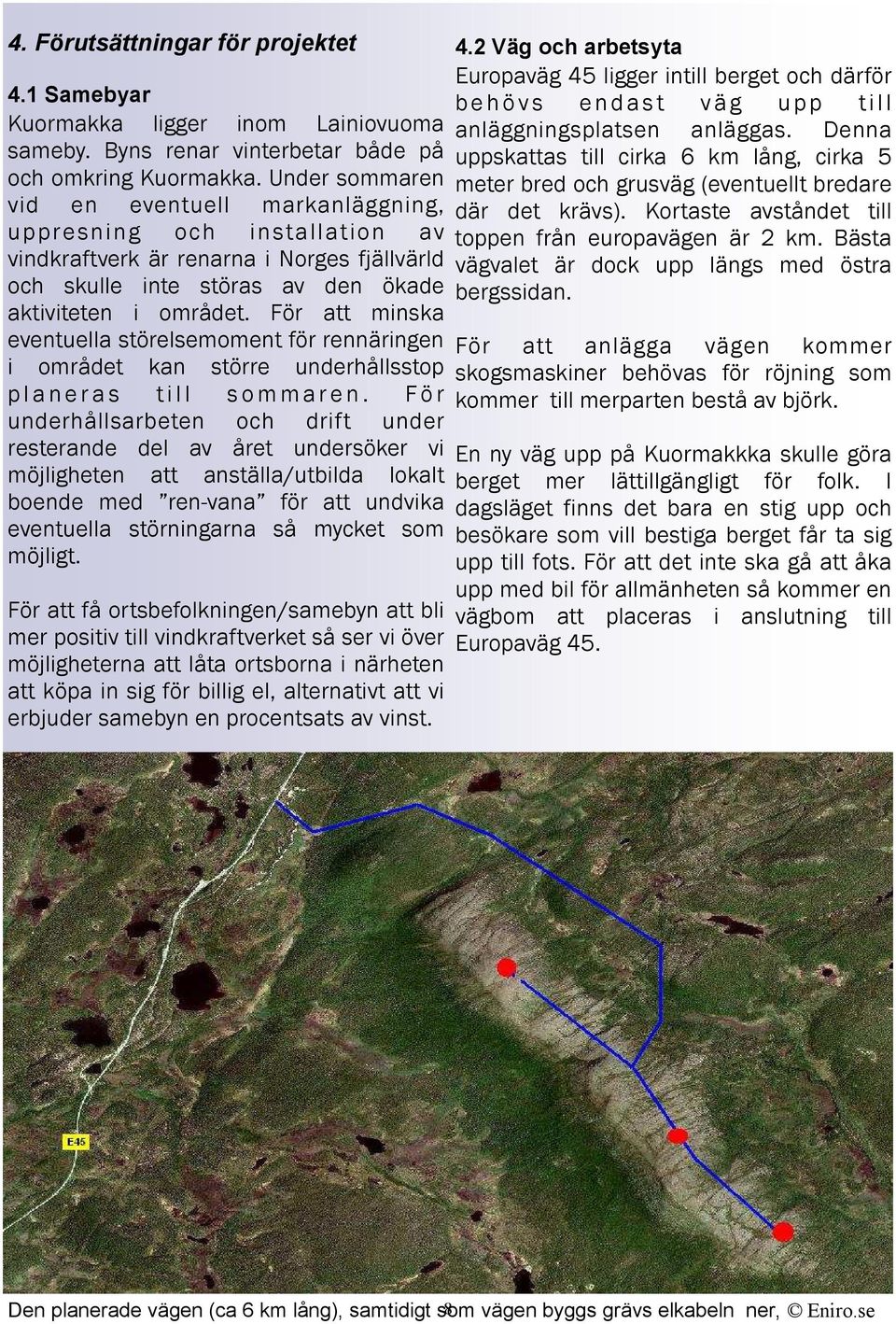 För att minska eventuella störelsemoment för rennäringen i området kan större underhållsstop p l a n e r a s t i l l s o m m a r e n.