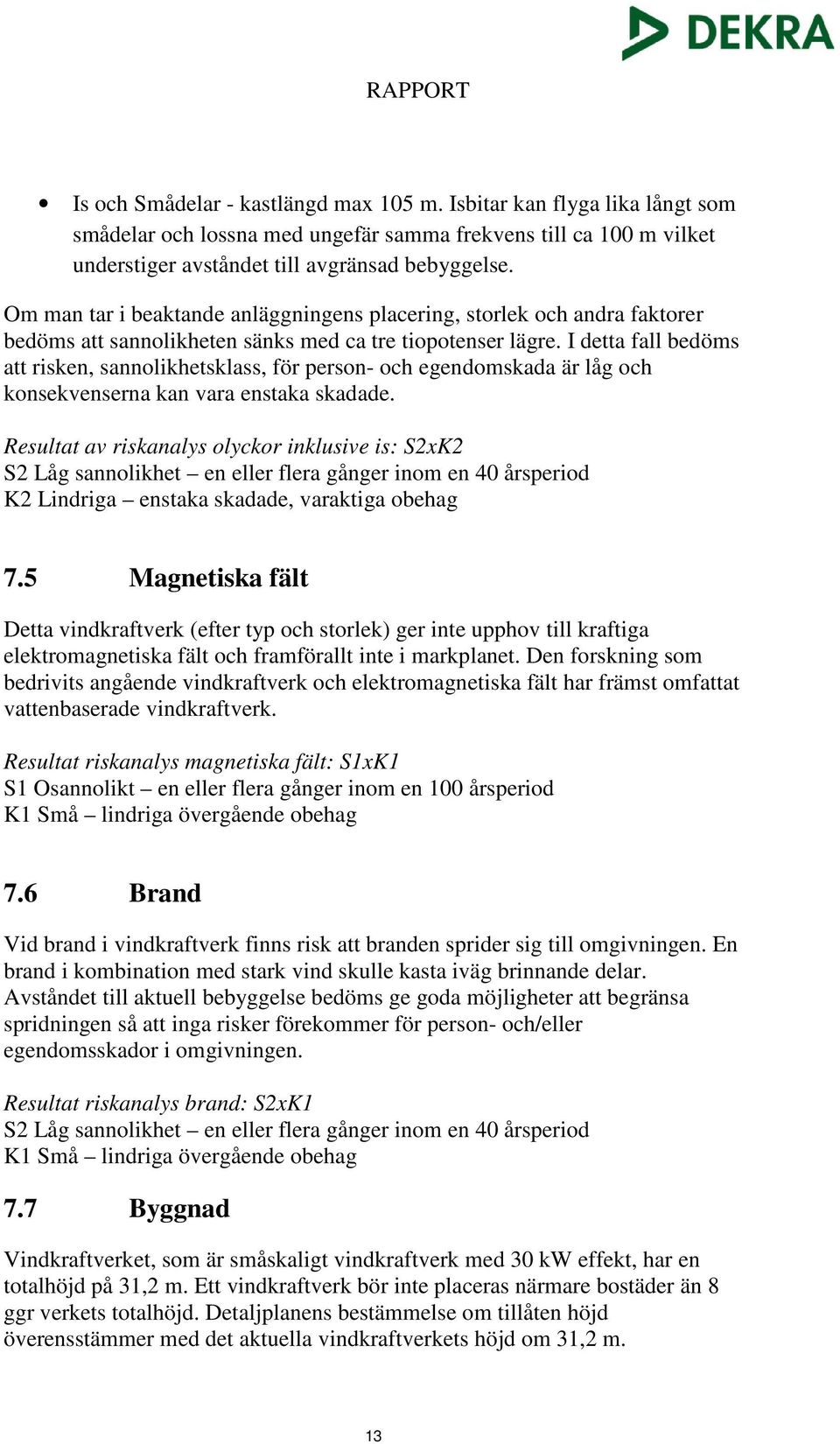 I detta fall bedöms att risken, sannolikhetsklass, för person- och egendomskada är låg och konsekvenserna kan vara enstaka skadade.