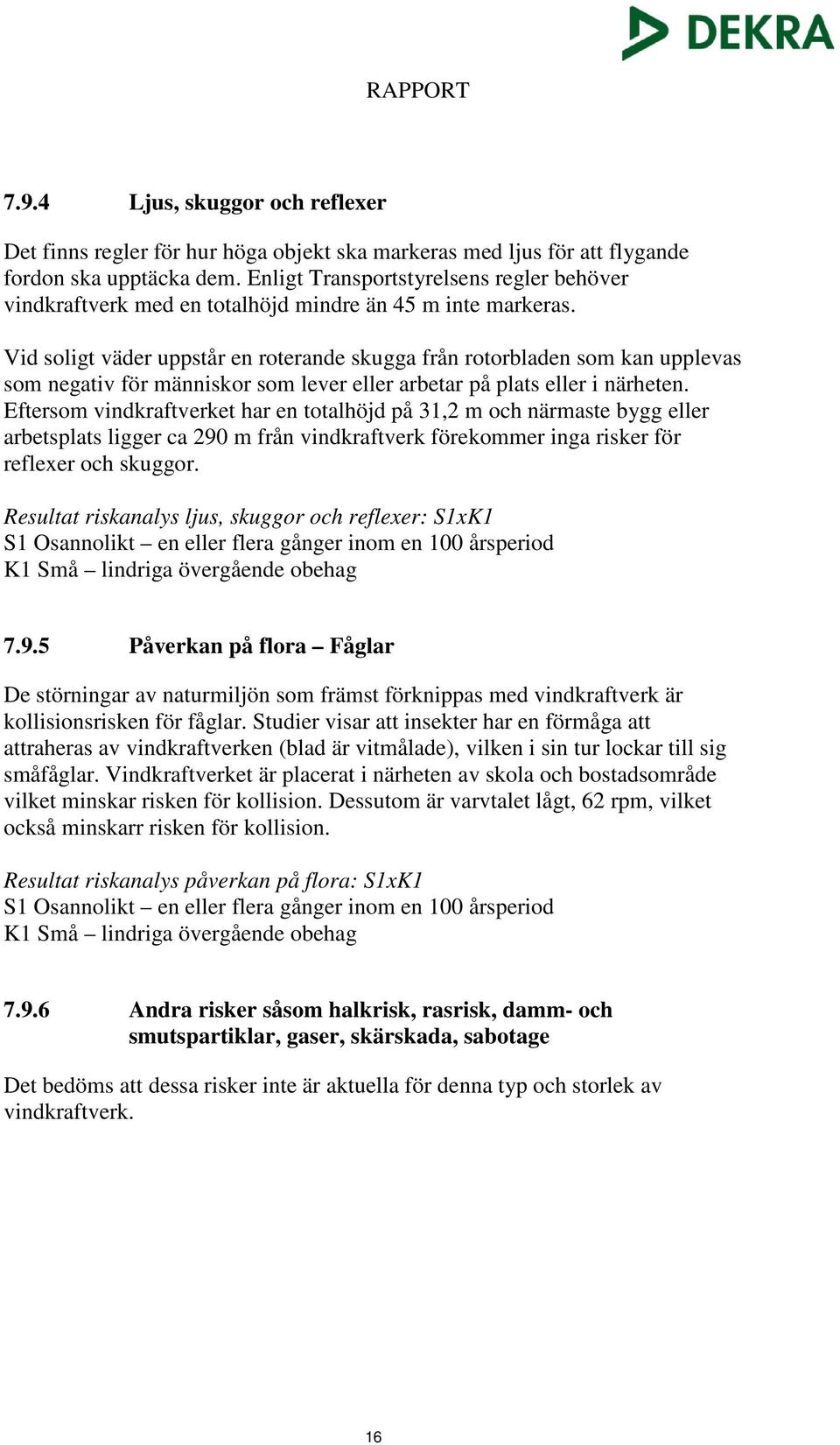 Vid soligt väder uppstår en roterande skugga från rotorbladen som kan upplevas som negativ för människor som lever eller arbetar på plats eller i närheten.