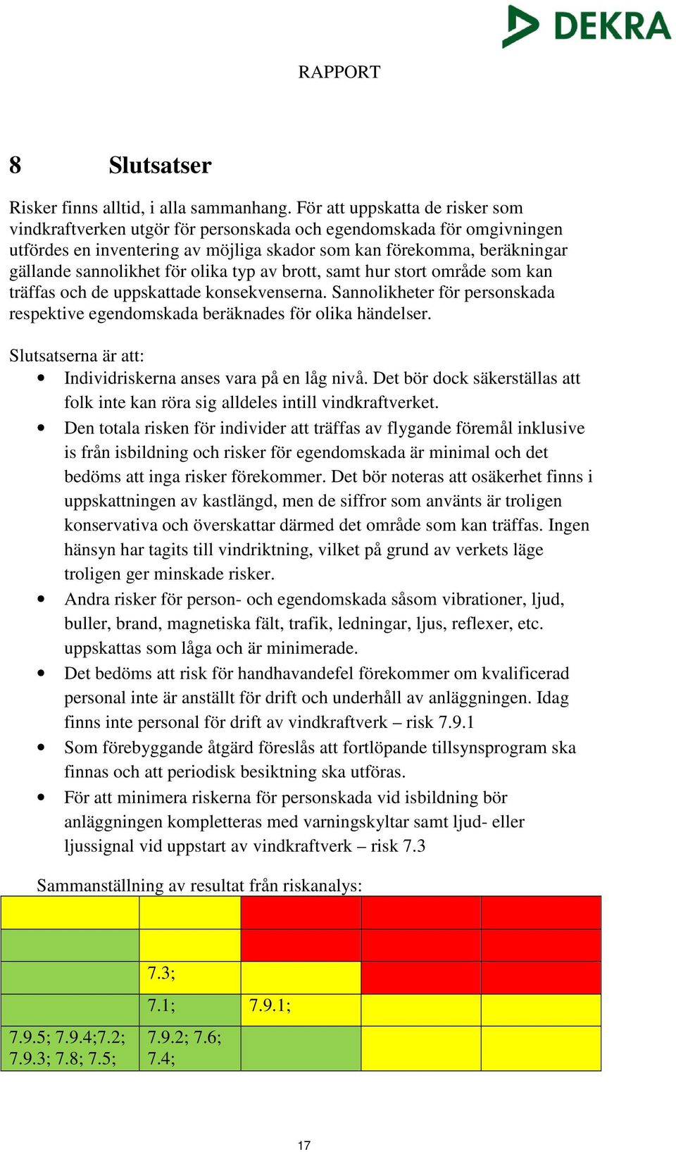 för olika typ av brott, samt hur stort område som kan träffas och de uppskattade konsekvenserna. Sannolikheter för personskada respektive egendomskada beräknades för olika händelser.