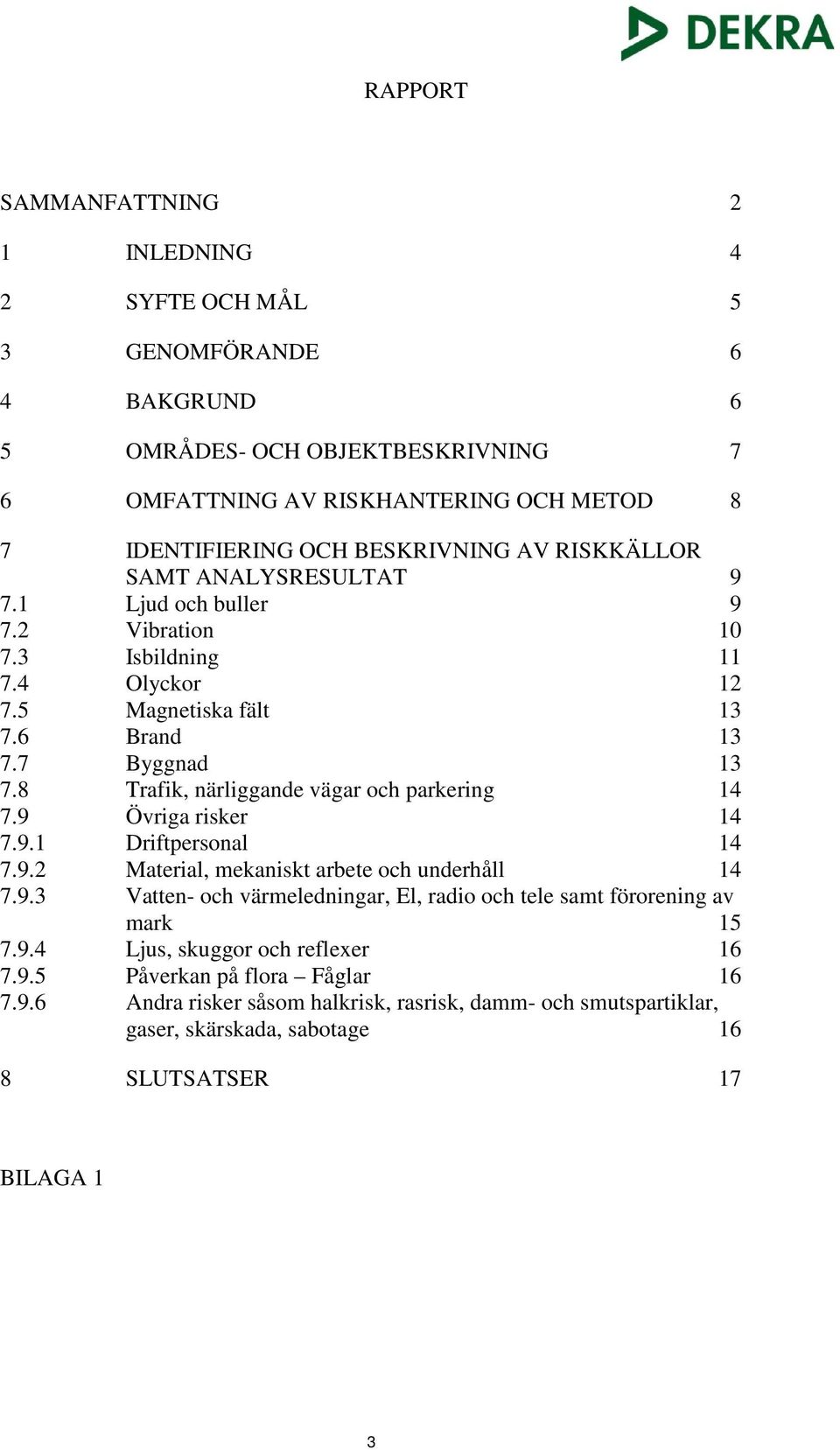 8 Trafik, närliggande vägar och parkering 14 7.9 Övriga risker 14 7.9.1 Driftpersonal 14 7.9.2 Material, mekaniskt arbete och underhåll 14 7.9.3 Vatten- och värmeledningar, El, radio och tele samt förorening av mark 15 7.