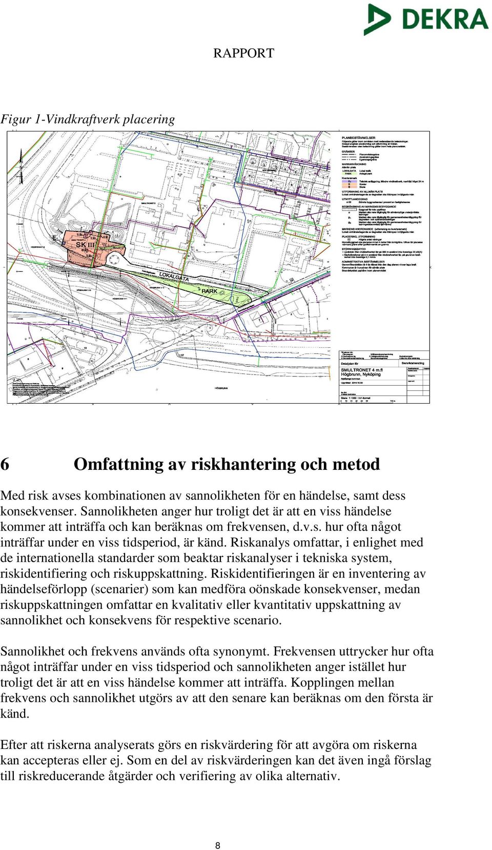 Riskanalys omfattar, i enlighet med de internationella standarder som beaktar riskanalyser i tekniska system, riskidentifiering och riskuppskattning.