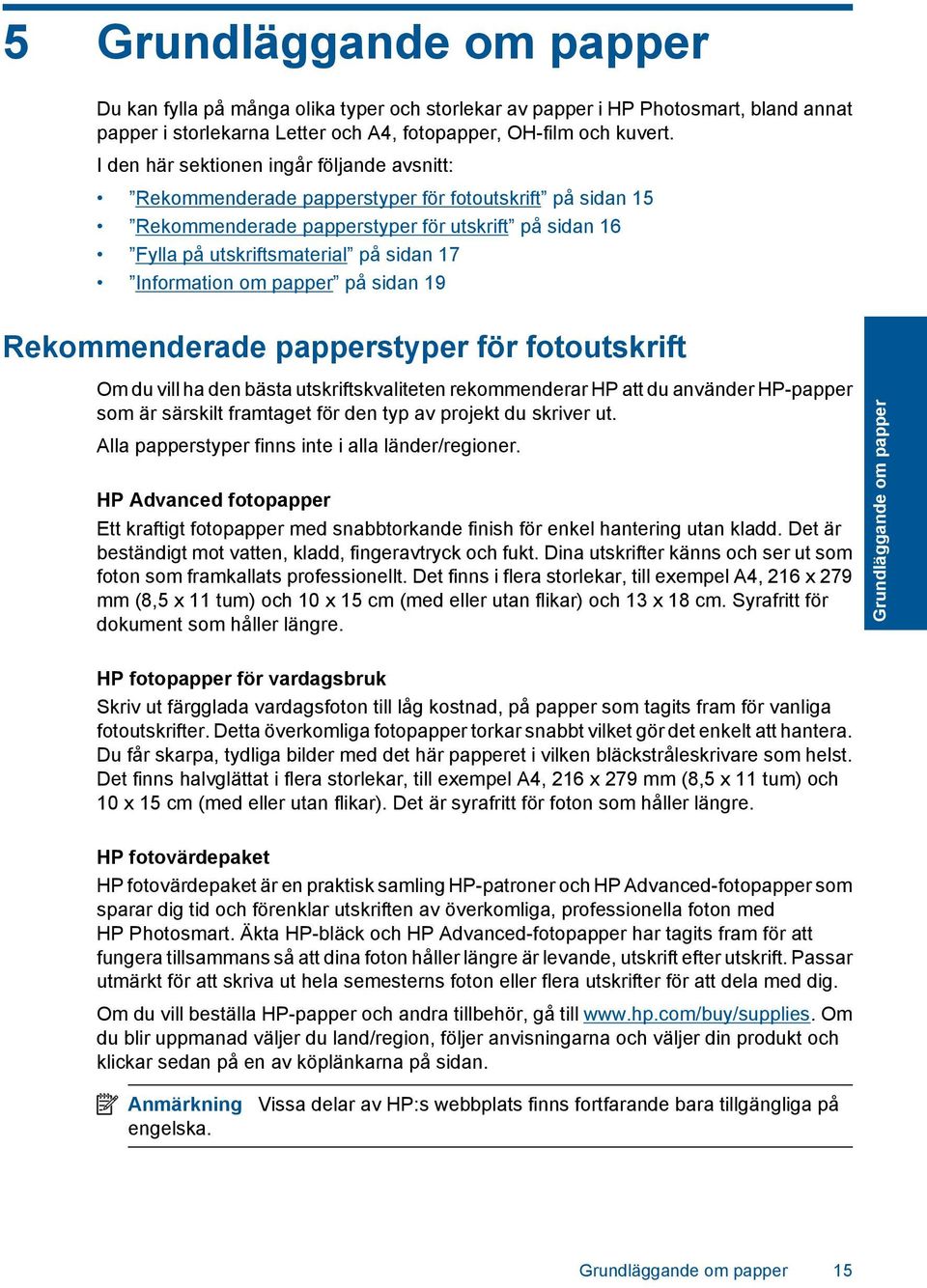 Information om papper på sidan 19 Rekommenderade papperstyper för fotoutskrift Om du vill ha den bästa utskriftskvaliteten rekommenderar HP att du använder HP-papper som är särskilt framtaget för den