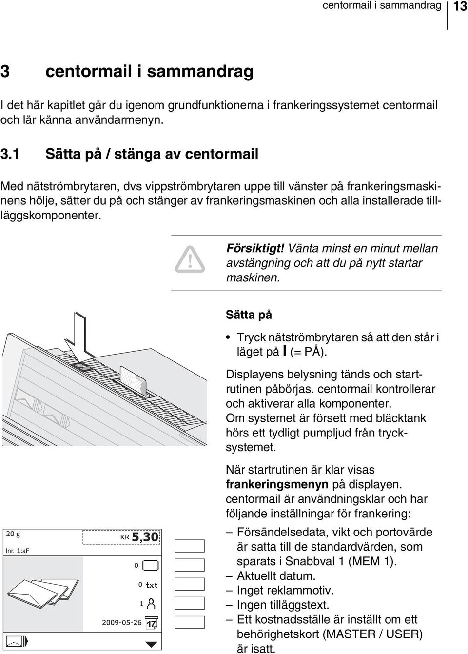 1 Sätta på / stänga av centormail Med nätströmbrytaren, dvs vippströmbrytaren uppe till vänster på frankeringsmaskinens hölje, sätter du på och stänger av frankeringsmaskinen och alla installerade