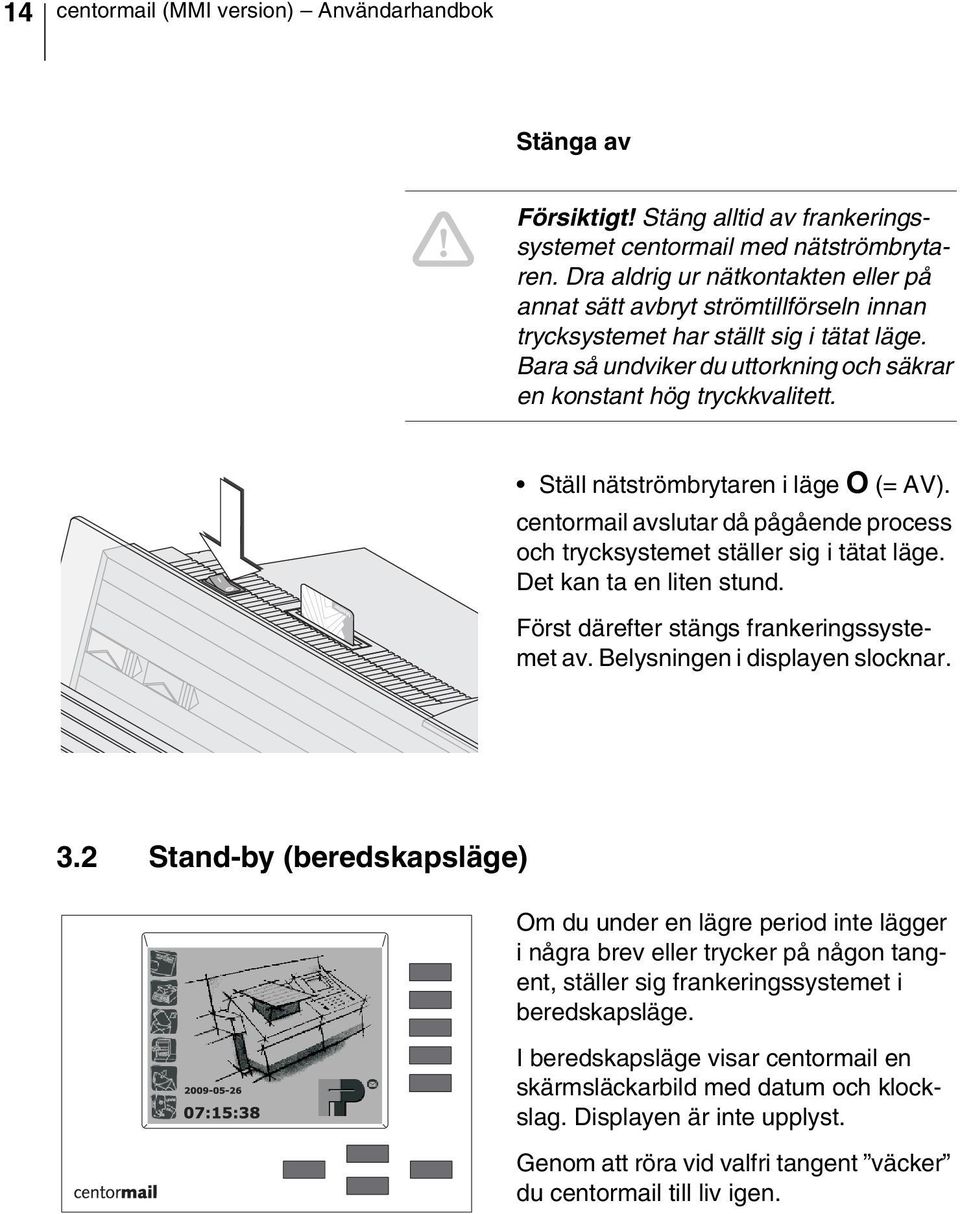 Ställ nätströmbrytaren i läge O (= AV). centormail avslutar då pågående process och trycksystemet ställer sig i tätat läge. Det kan ta en liten stund. Först därefter stängs frankeringssystemet av.