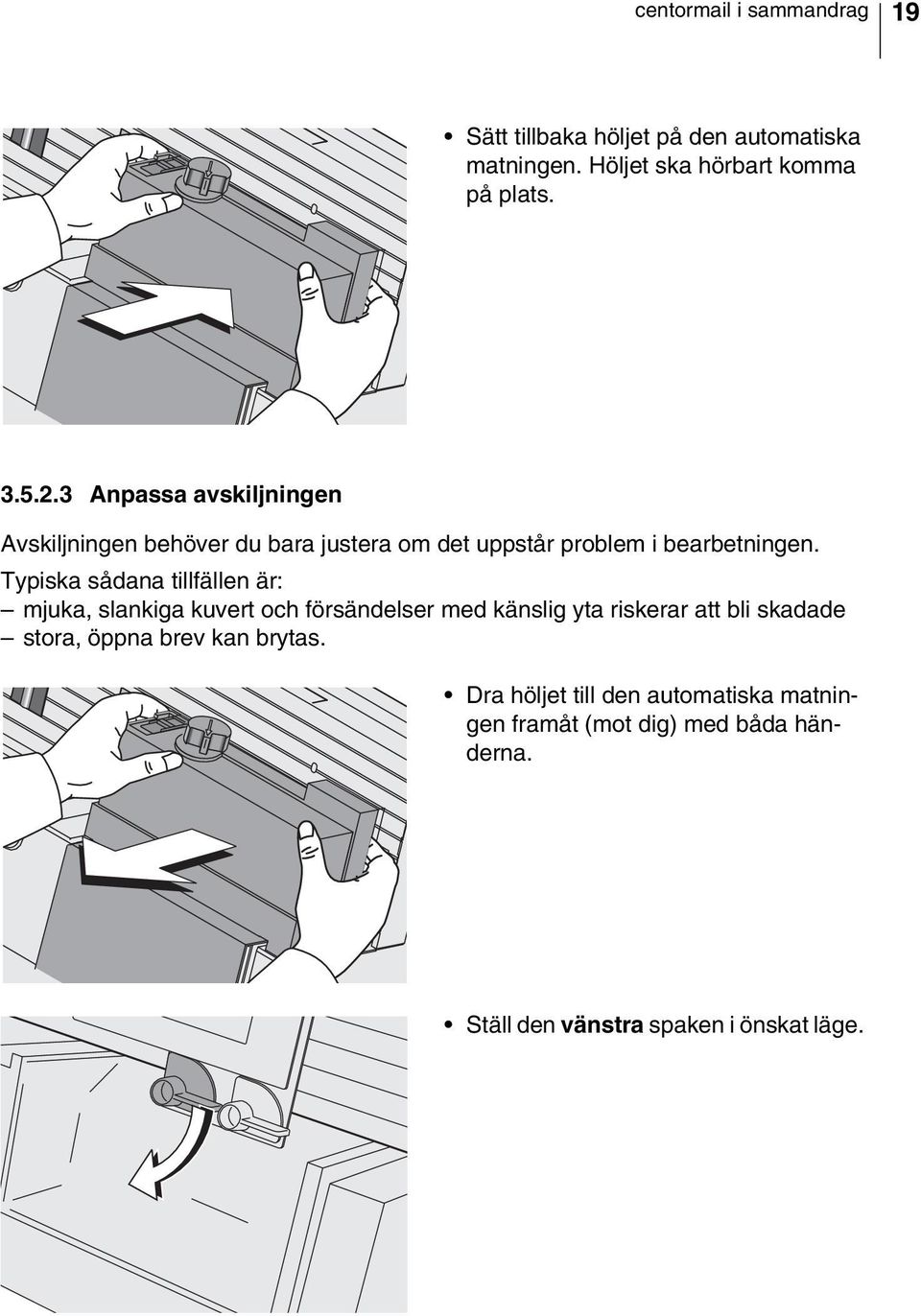 Typiska sådana tillfällen är: mjuka, slankiga kuvert och försändelser med känslig yta riskerar att bli skadade stora,