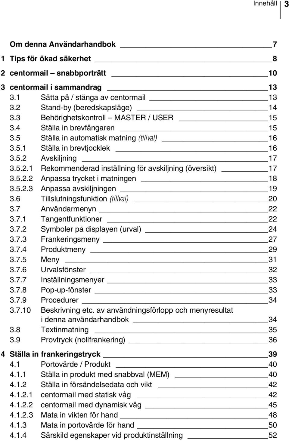 Avskiljning 17 3.5.2.1 Rekommenderad inställning för avskiljning (översikt) 17 3.5.2.2 Anpassa trycket i matningen 18 3.5.2.3 Anpassa avskiljningen 19 3.6 Tillslutningsfunktion (tillval) 20 3.