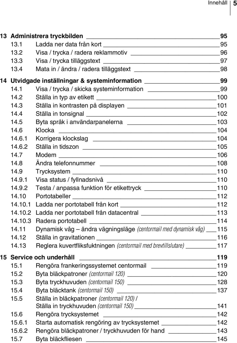 3 Ställa in kontrasten på displayen 101 14.4 Ställa in tonsignal 102 14.5 Byta språk i användarpanelerna 103 14.6 Klocka 104 14.6.1 Korrigera klockslag 104 14.6.2 Ställa in tidszon 105 14.