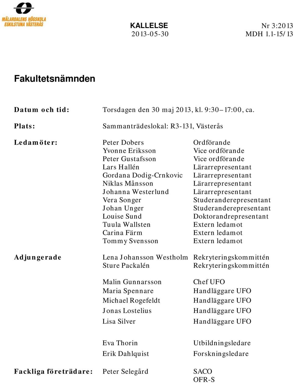 Lärarrepresentant Niklas Månsson Lärarrepresentant Johanna Westerlund Lärarrepresentant Vera Songer Studeranderepresentant Johan Unger Studeranderepresentant Louise Sund Doktorandrepresentant Tuula